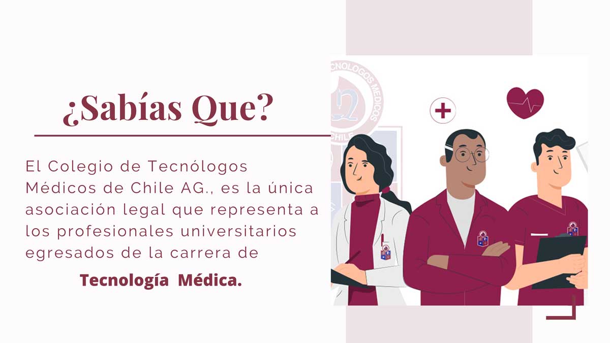 El Colegio de Tecnólogos Médicos de Chile AG., es la única asociación legal que representa a los profesionales universitarios egresados de la carrera de Tecnología Médica.